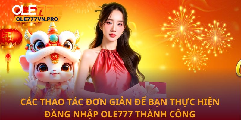 Các thao tác đơn giản để bạn thực hiện đăng nhập Ole777 thành công