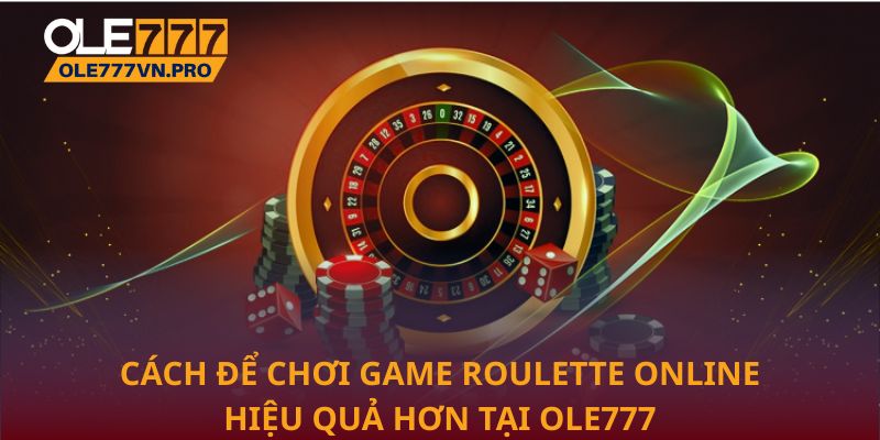Cách để chơi game Roulette online hiệu quả hơn tại Ole777
