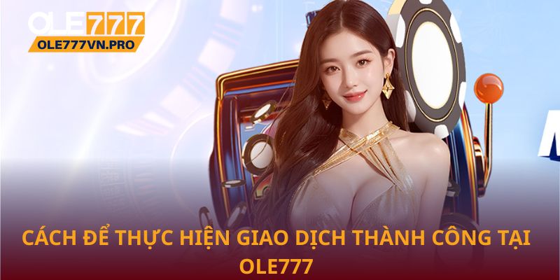 Cách để thực hiện giao dịch thành công tại Ole777