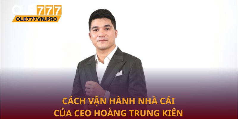 Cách vận hành nhà cái của CEO Hoàng Trung Kiên