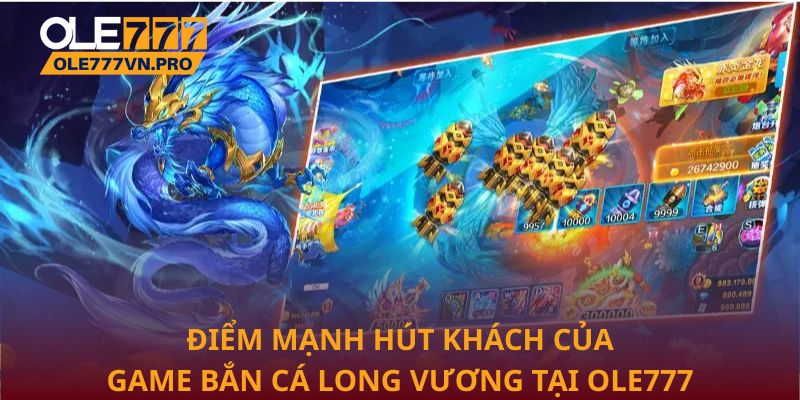 Điểm mạnh hút khách của game Bắn cá Long Vương tại Ole777