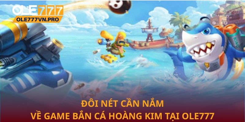 Đôi nét cần nắm về game bắn cá hoàng kim tại Ole777
