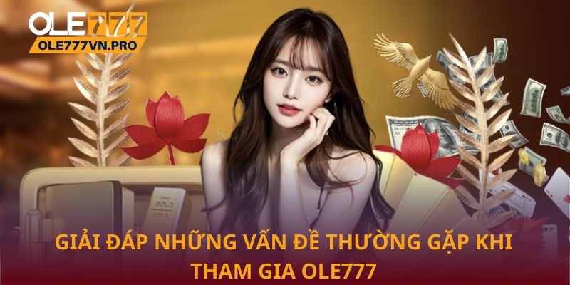 Giải đáp những vấn đề thường gặp khi tham gia Ole777