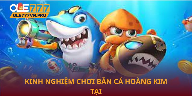 Kinh nghiệm chơi Bắn cá hoàng kim tại Ole777 hiệu quả nhất
