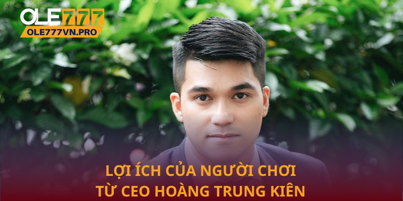 Lợi ích của người chơi từ CEO Hoàng Trung Kiên