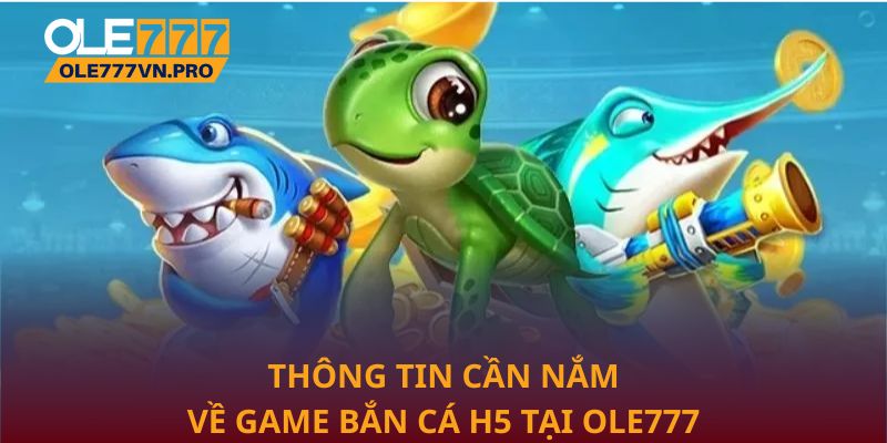 Thông tin cần nắm về game bắn cá H5 tại Ole777