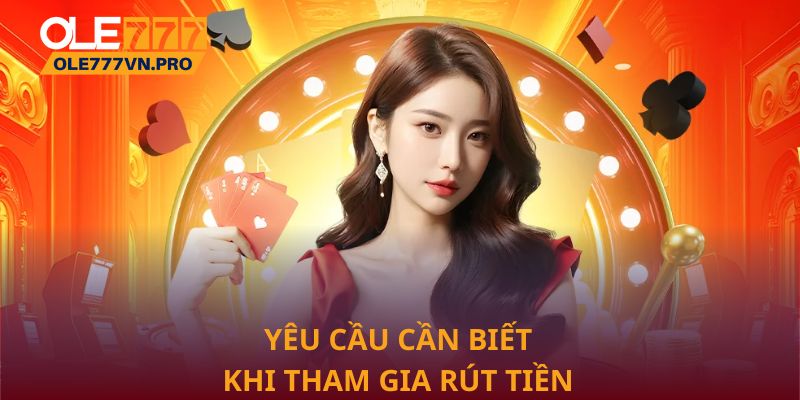 Yêu cầu cần biết khi tham gia rút tiền Ole777